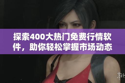 探索400大热门免费行情软件，助你轻松掌握市场动态