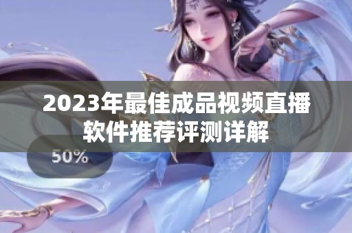 2023年最佳成品视频直播软件推荐评测详解