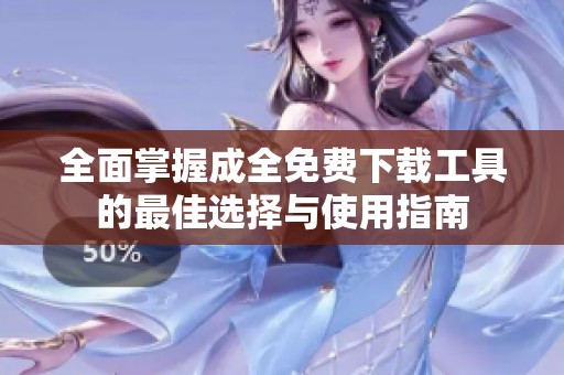 全面掌握成全免费下载工具的最佳选择与使用指南