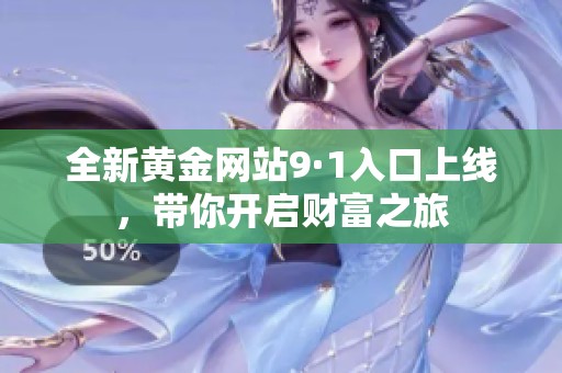 全新黄金网站9·1入口上线，带你开启财富之旅