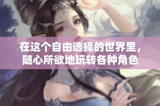 在这个自由选择的世界里，随心所欲地玩转各种角色