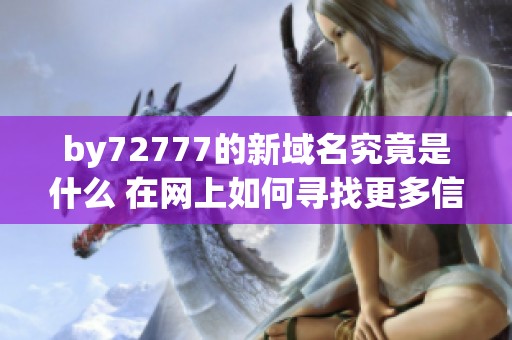 by72777的新域名究竟是什么 在网上如何寻找更多信息