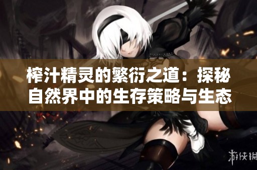 榨汁精灵的繁衍之道：探秘自然界中的生存策略与生态平衡