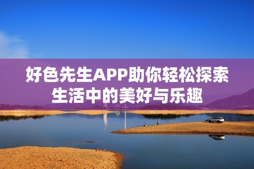 好色先生APP助你轻松探索生活中的美好与乐趣
