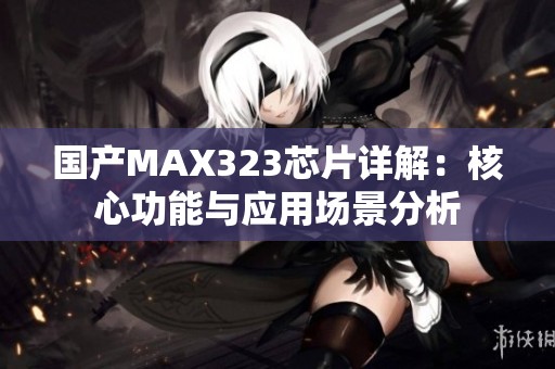 国产MAX323芯片详解：核心功能与应用场景分析