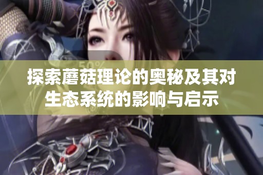 探索蘑菇理论的奥秘及其对生态系统的影响与启示