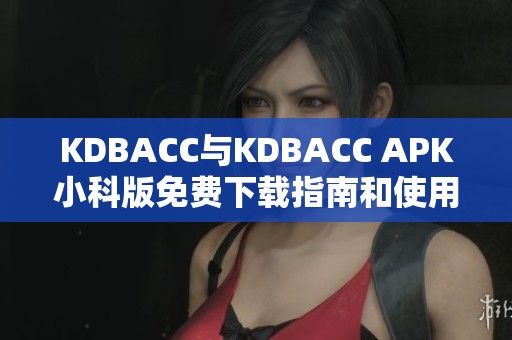 KDBACC与KDBACC APK小科版免费下载指南和使用说明