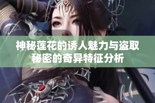 神秘莲花的诱人魅力与盗取秘密的奇异特征分析