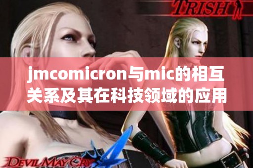 jmcomicron与mic的相互关系及其在科技领域的应用探讨