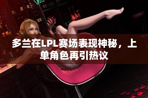 多兰在LPL赛场表现神秘，上单角色再引热议