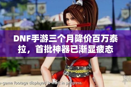 DNF手游三个月降价百万泰拉，首批神器已渐显疲态