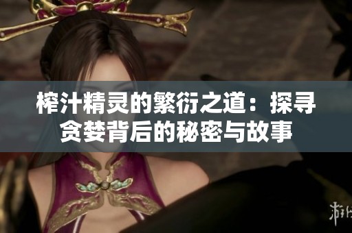 榨汁精灵的繁衍之道：探寻贪婪背后的秘密与故事