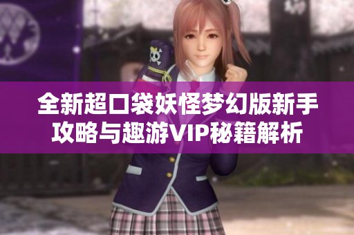 全新超口袋妖怪梦幻版新手攻略与趣游VIP秘籍解析