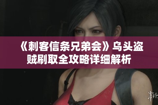 《刺客信条兄弟会》乌头盗贼刷取全攻略详细解析