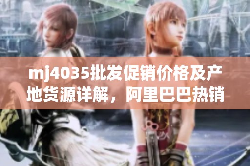 mj4035批发促销价格及产地货源详解，阿里巴巴热销推荐