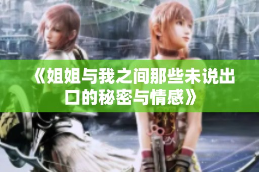 《姐姐与我之间那些未说出口的秘密与情感》