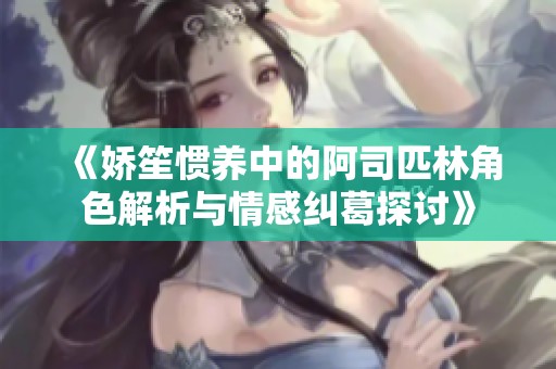 《娇笙惯养中的阿司匹林角色解析与情感纠葛探讨》