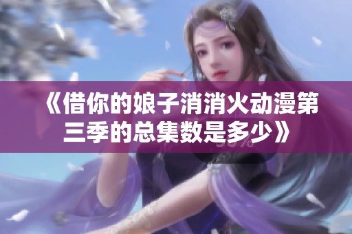 《借你的娘子消消火动漫第三季的总集数是多少》