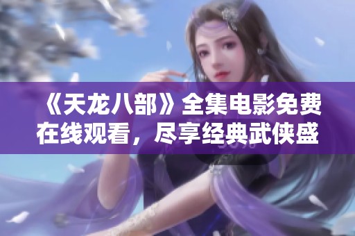 《天龙八部》全集电影免费在线观看，尽享经典武侠盛宴