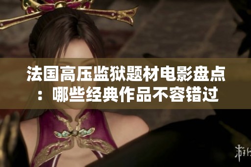 法国高压监狱题材电影盘点：哪些经典作品不容错过
