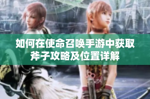 如何在使命召唤手游中获取斧子攻略及位置详解