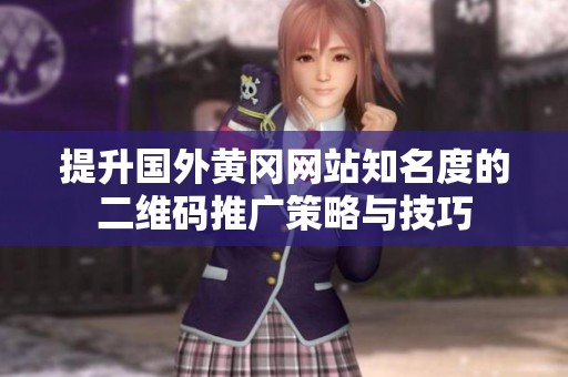 提升国外黄冈网站知名度的二维码推广策略与技巧