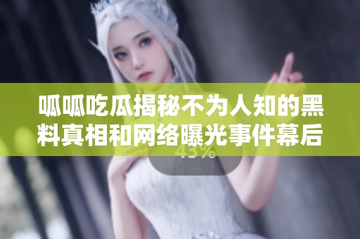 呱呱吃瓜揭秘不为人知的黑料真相和网络曝光事件幕后故事