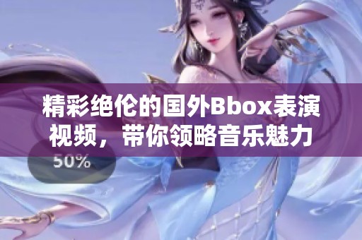 精彩绝伦的国外Bbox表演视频，带你领略音乐魅力