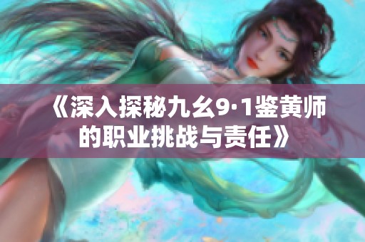 《深入探秘九幺9·1鉴黄师的职业挑战与责任》