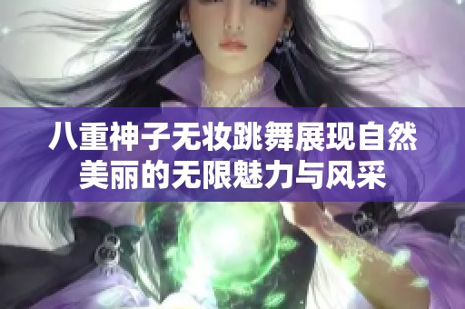 八重神子无妆跳舞展现自然美丽的无限魅力与风采