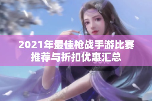 2021年最佳枪战手游比赛推荐与折扣优惠汇总