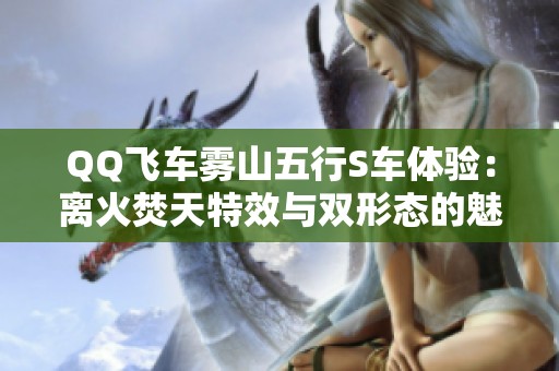 QQ飞车雾山五行S车体验：离火焚天特效与双形态的魅力展示