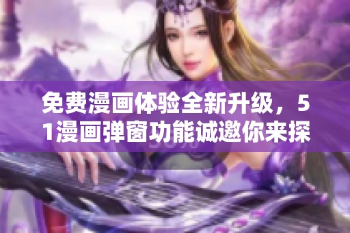 免费漫画体验全新升级，51漫画弹窗功能诚邀你来探索