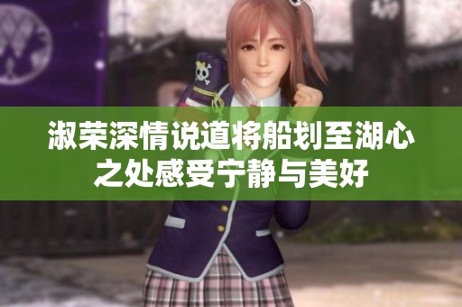 淑荣深情说道将船划至湖心之处感受宁静与美好