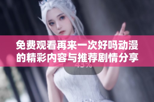 免费观看再来一次好吗动漫的精彩内容与推荐剧情分享
