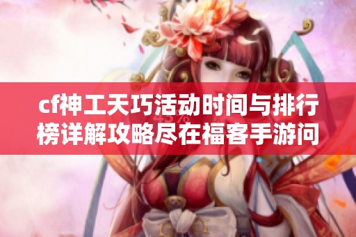 cf神工天巧活动时间与排行榜详解攻略尽在福客手游问吧