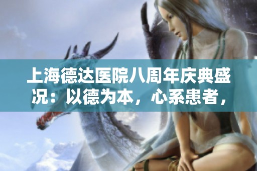 上海德达医院八周年庆典盛况：以德为本，心系患者，关爱无限