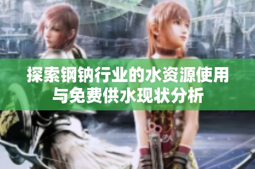 探索钢钠行业的水资源使用与免费供水现状分析