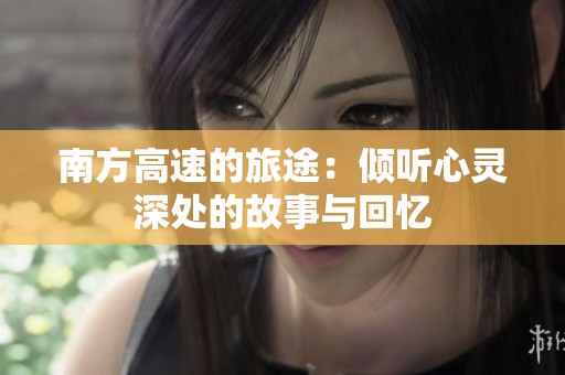 南方高速的旅途：倾听心灵深处的故事与回忆