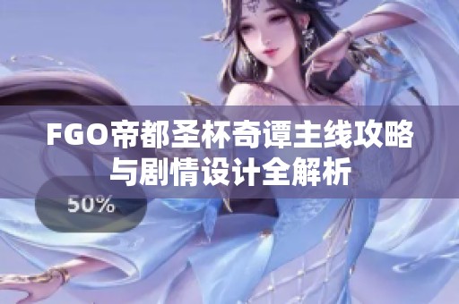 FGO帝都圣杯奇谭主线攻略与剧情设计全解析