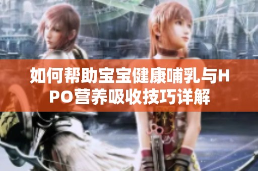 如何帮助宝宝健康哺乳与HPO营养吸收技巧详解