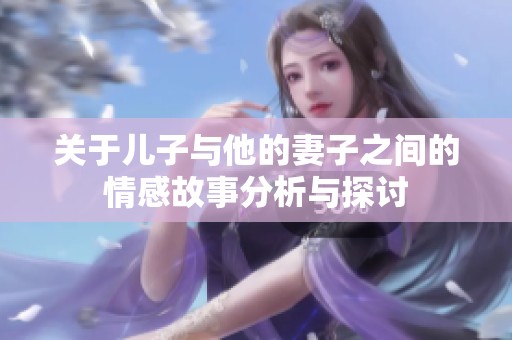 关于儿子与他的妻子之间的情感故事分析与探讨