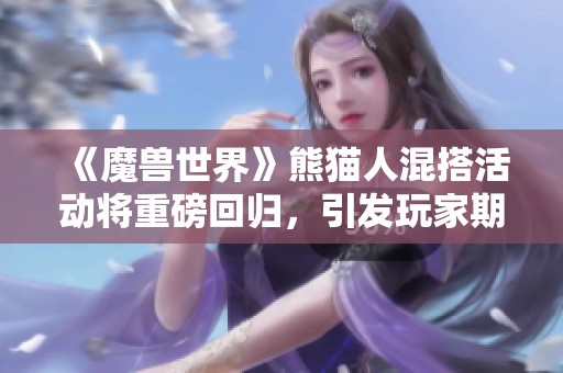 《魔兽世界》熊猫人混搭活动将重磅回归，引发玩家期待