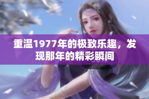 重温1977年的极致乐趣，发现那年的精彩瞬间