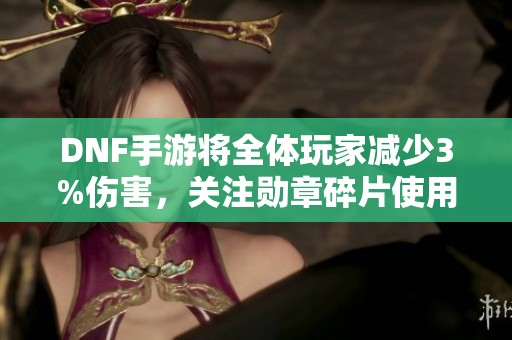DNF手游将全体玩家减少3%伤害，关注勋章碎片使用时机