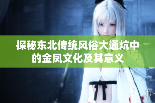 探秘东北传统风俗大通炕中的金凤文化及其意义