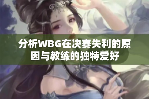 分析WBG在决赛失利的原因与教练的独特爱好
