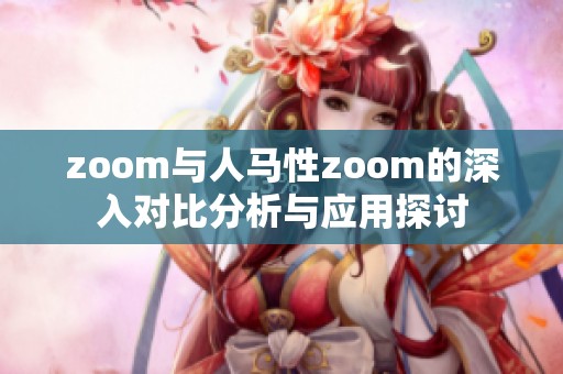 zoom与人马性zoom的深入对比分析与应用探讨