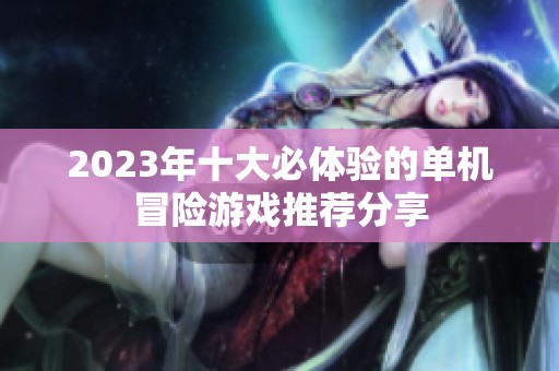 2023年十大必体验的单机冒险游戏推荐分享
