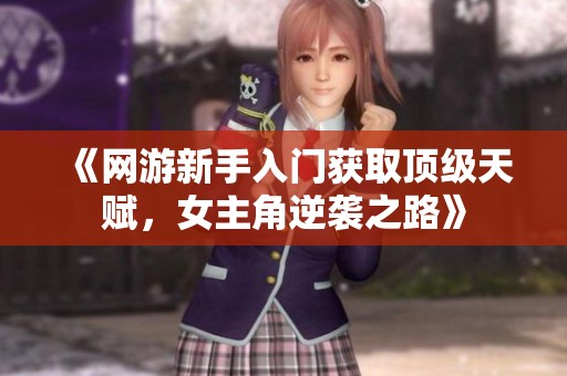《网游新手入门获取顶级天赋，女主角逆袭之路》